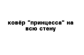 ковёр “принцесса“ на всю стену